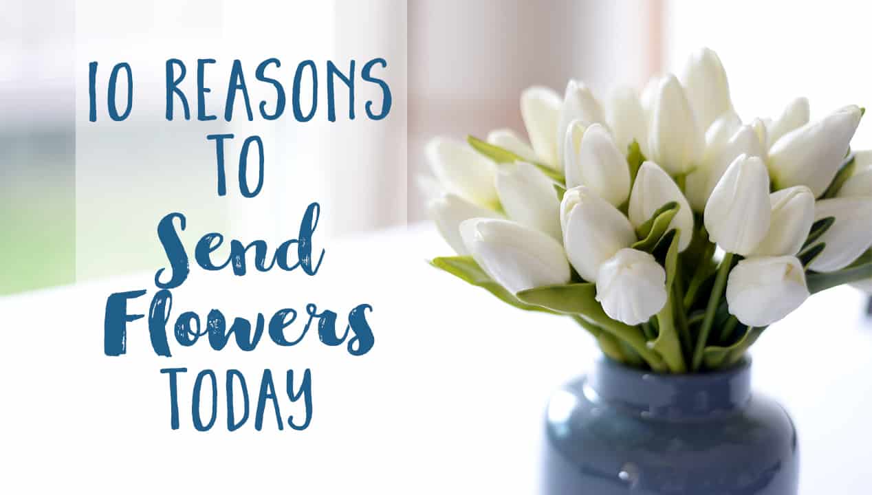 10 Reasons To Send Flowers Today - The Daily Femme